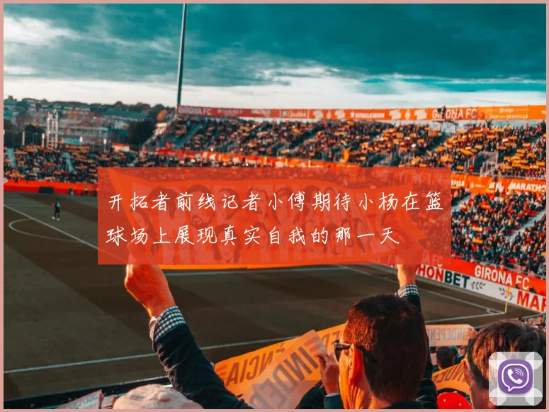 开拓者前线记者小傅期待小杨在篮球场上展现真实自我的那一天