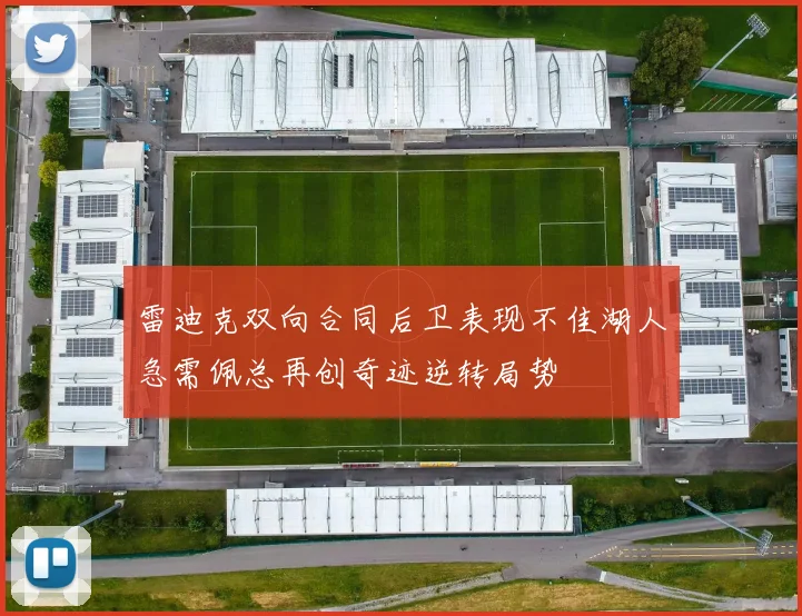 雷迪克双向合同后卫表现不佳湖人急需佩总再创奇迹逆转局势