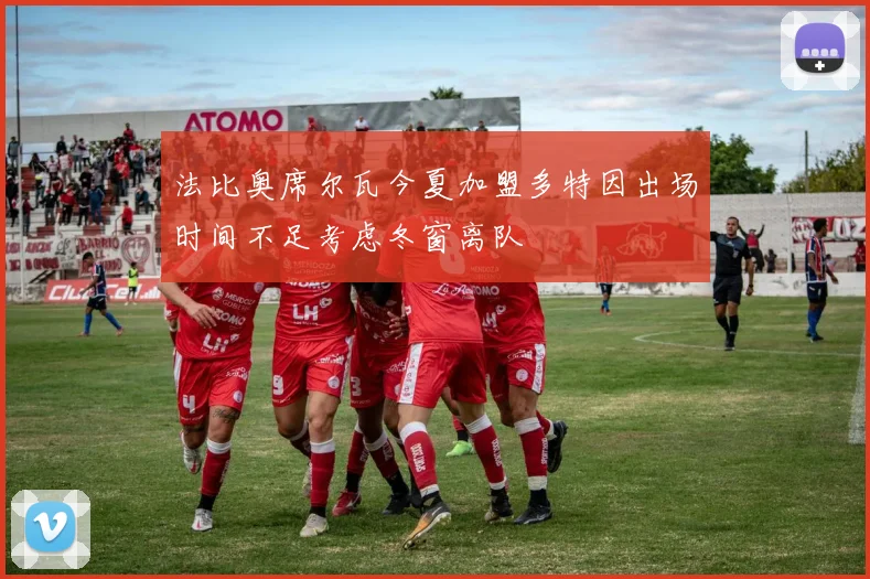 法比奥席尔瓦今夏加盟多特因出场时间不足考虑冬窗离队